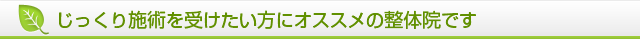 じっくり施術を受けたい方にオススメの整体院です