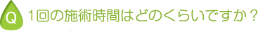 1回の施術時間はどのくらいですか？