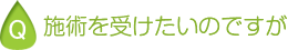 施術を受けたいのですが