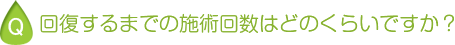回復するまでの施術回数はどのくらいですか？